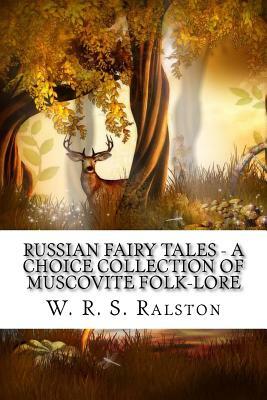 Russian Fairy Tales - A Choice Collection of Muscovite Folk-lore by W. R. S. Ralston