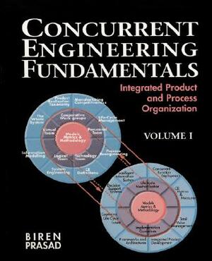 Concurrent Engineering Fundamentals: Integrated Product and Process Organization, Volume I by Biren Prasad