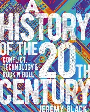 A History of the 20th Century: Conflict, Technology & Rock'n'roll by Jeremy Black