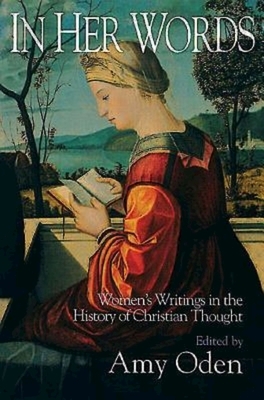 In Her Words: Women's Writings in the History of Christian Thought by Amy G. Oden