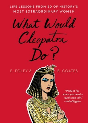 What Would Cleopatra Do?: Life Lessons from 50 of History's Most Extraordinary Women by Elizabeth Foley