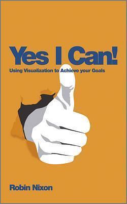 Yes, I Can!: Using Visualization to Achieve Your Goals by Robin Nixon, Robin Nixon