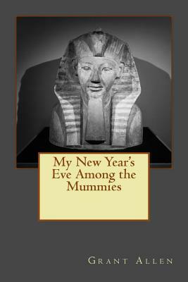 My New Year's Eve Among the Mummies: Edition with More Illustrations by J. Arbuthnot Wilson, Grant Allen