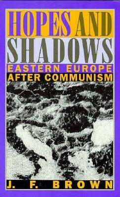 Hopes and Shadows: Eastern Europe After Communism by J. F. Brown