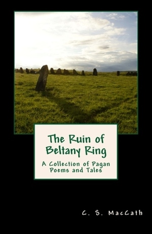 The Ruin of Beltany Ring: A Collection of Pagan Poems and Tales by C.S. MacCath
