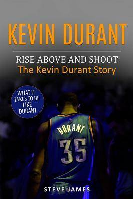 Kevin Durant: Rise Above And Shoot, The Kevin Durant Story by Steve James