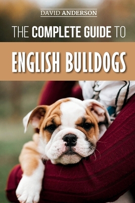 The Complete Guide to English Bulldogs: How to Find, Train, Feed, and Love your new Bulldog Puppy by David Anderson