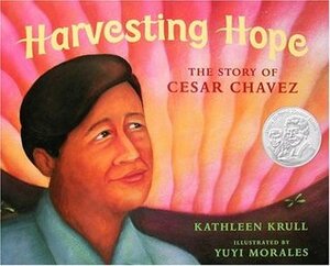 Harvesting Hope: The Story of Cesar Chavez by Kathleen Krull, Yuyi Morales