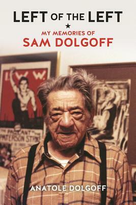Left of the Left: My Memories of Sam Dolgoff by Anatole Dolgoff