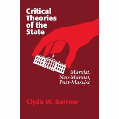 Critical Theories of the State: Marxist, Neomarxist, Postmarxist by Clyde W. Barrow