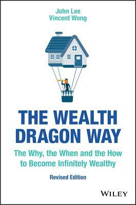 The Wealth Dragon Way: The Why, the When and the How to Become Infinitely Wealthy by John Lee, Vincent Wong