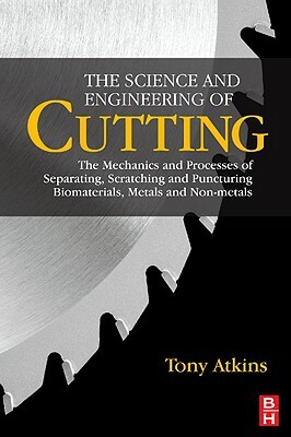 The Science and Engineering of Cutting: The Mechanics and Processes of Separating, Scratching and Puncturing Biomaterials, Metals and Non-Metals by Tony Atkins