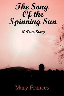 The Song of the Spinning Sun: A True Story by Mary Frances