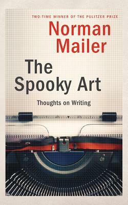 The Spooky Art: Thoughts on Writing by Norman Mailer