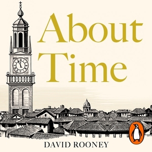 About Time: A History of Civilization in Twelve Clocks by David Rooney