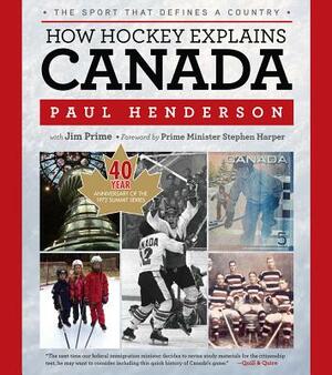 How Hockey Explains Canada: The Sport That Defines a Country by Jim Prime, Paul Henderson