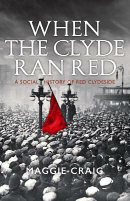 When the Clyde Ran Red: A Social History of Red Clydeside by Maggie Craig