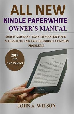 All-New Kindle Paperwhite Owner's Manual: Quick And Easy Ways To Master Your Paperwhite And Troubleshoot Common Problems by John A. Wilson