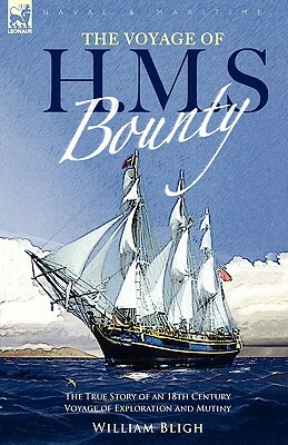 The Voyage of H. M. S. Bounty: the True Story of an 18th Century Voyage of Exploration and Mutiny by William Bligh