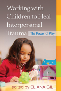 Working with Children to Heal Interpersonal Trauma: The Power of Play by Eliana Gil