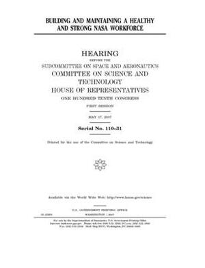 Building and maintaining a healthy and strong NASA workforce by United S. Congress, Committee on Science and Techno (house), United States House of Representatives