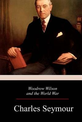 Woodrow Wilson and the World War by Charles Seymour