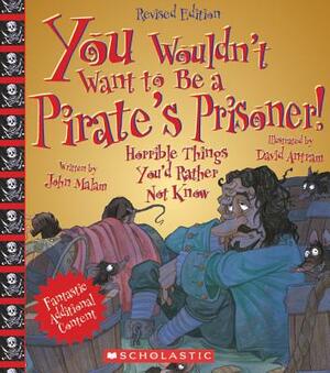 You Wouldn't Want to Be a Pirate's Prisoner!: Horrible Things You'd Rather Not Know by John Malam