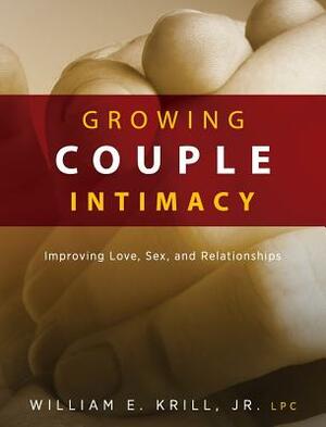 Growing Couple Intimacy: Improving Love, Sex, and Relationships by William E. Krill