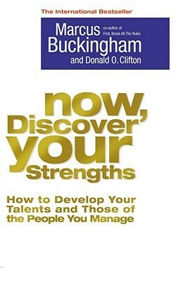 Now, Discover Your Strengths: How to Develop Your Talents and Those of the People You Manage by Donald O. Clifton, Marcus Buckingham