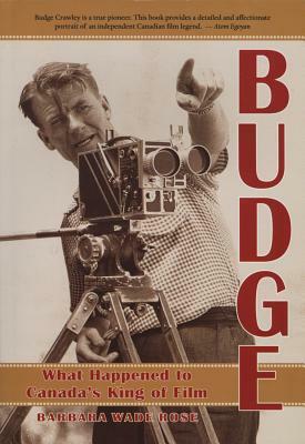 Budge: What Happened to Canada's King of Film? by Barbara Wade Rose, Barbara Wade Rose