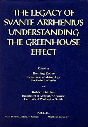 The Legacy of Svante Arrhenius: Understanding the Greenhouse Effect by Robert J. Charlson, H. Rodhe