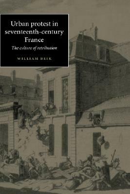 Urban Protest in Seventeenth-Century France: The Culture of Retribution by William Beik