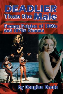 Deadlier Than the Male: Femme Fatales in 1960s and 1970s Cinema by Douglas Brode