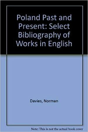 Poland, Past and Present: A Select Bibliography of Works in English by Norman Davies