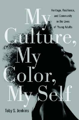 My Culture, My Color, My Self: Heritage, Resilience, and Community in the Lives of Young Adults by Toby S. Jenkins