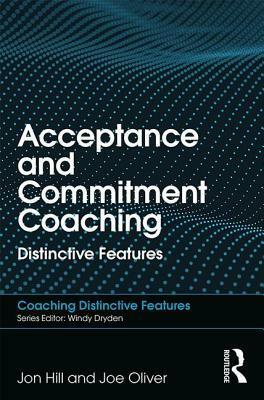 Acceptance and Commitment Coaching: Distinctive Features by Joe Oliver, Jon Hill