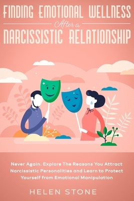 Finding Emotional Wellness After a Narcissistic Relationship: Never Again. Explore The Reasons You Attract Narcissistic Personalities and Learn to Pro by Helen Stone