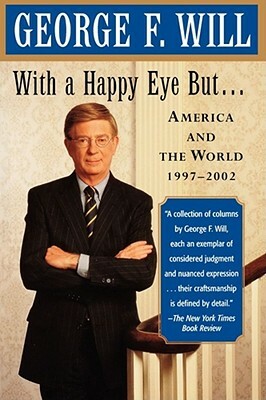 With a Happy Eye, But...: America and the World, 1997--2002 by George F. Will