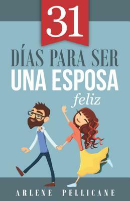 31 Días Para Ser Una Esposa Feliz by Arlene Pellicane