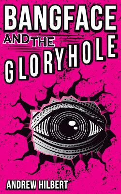 Bangface and the Gloryhole by Andrew Hilbert