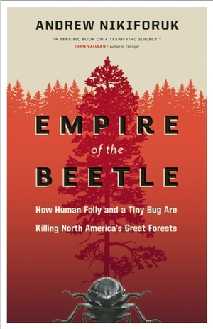 Empire of the Beetle: How Human Folly and a Tiny Bug Are Killing North America's Great Forests by Andrew Nikiforuk