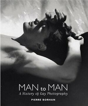 Man to Man: A History of Gay Photography by Pierre Borhan, Gilles Mora