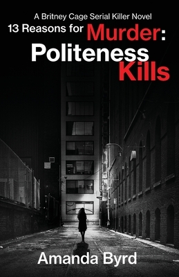 13 Reasons for Murder Politeness Kills: A Britney Cage Serial Killer Novel (13 Reasons for Murder #1) by Amanda Byrd