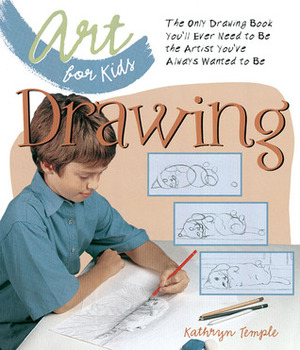 Art for Kids: Drawing: The Only Drawing Book You'll Ever Need to Be the Artist You've Always Wanted to Be by Kathryn Temple