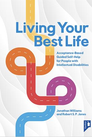 Living Your Best Life: An Accessible Guided Self-Help Workbook for People with Intellectual Disabilities by Robert Jones, Jonathan Williams