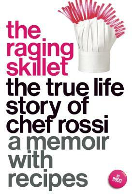 The Raging Skillet: The True Life Story of Chef Rossi by Rossi