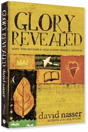 Glory Revealed: How the Invisible God Makes Himself Known by David Nasser