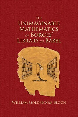 The Unimaginable Mathematics of Borges' Library of Babel by William Goldbloom Bloch
