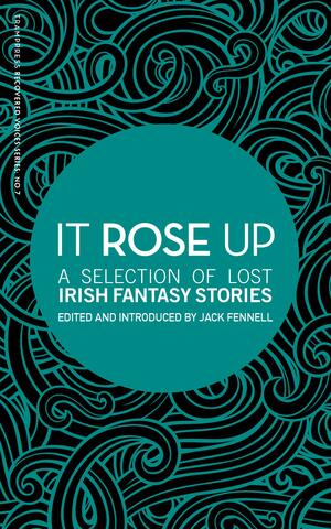 It Rose Up: A Selection of Lost Irish Fantasy Stories by Katharine Tynan, Mícheál Ó Gríobhtha, Dora Sigerson Shorter, Tomás Ó Máille, Charlotte Elizabeth McManus, Hugh A. MacCartan, Jack Fennell, William Carleton, G. Keller, Violet Russell, J. O’Connor Duffy, Jane Barlow, George Egerton