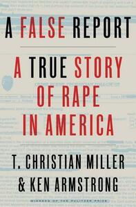 A False Report: A True Story of Rape in America by Ken Armstrong, T. Christian Miller